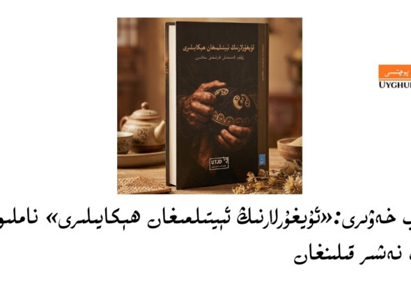 &laquo;uyghurlarning &eacute;ytilmighan h&eacute;kayiliri&raquo; namliq kitab neshir qilin&rsquo;ghan